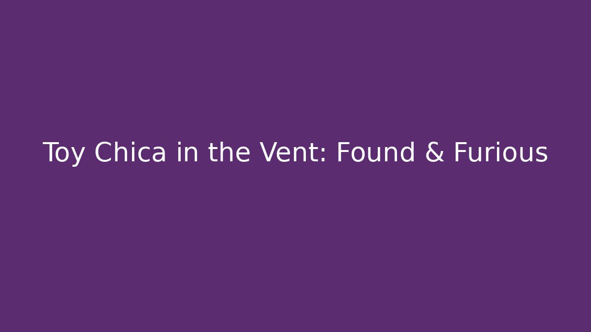 Toy Chica in the Vent: Found & Furious
