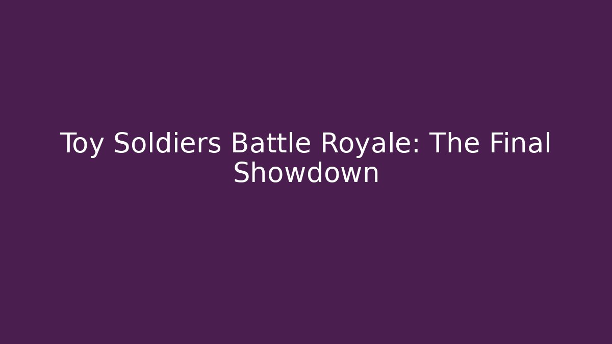 Toy Soldiers Battle Royale: The Final Showdown