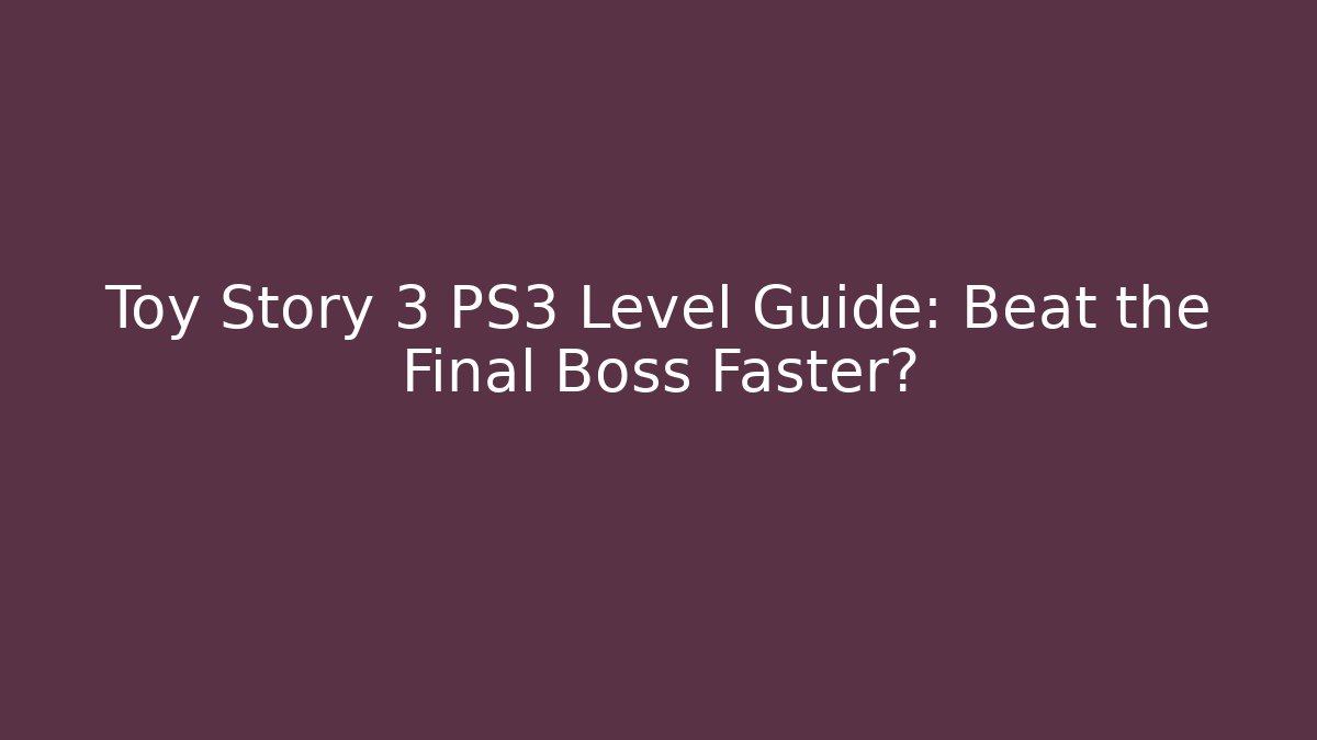 Toy Story 3 PS3 Level Guide: Beat the Final Boss Faster?