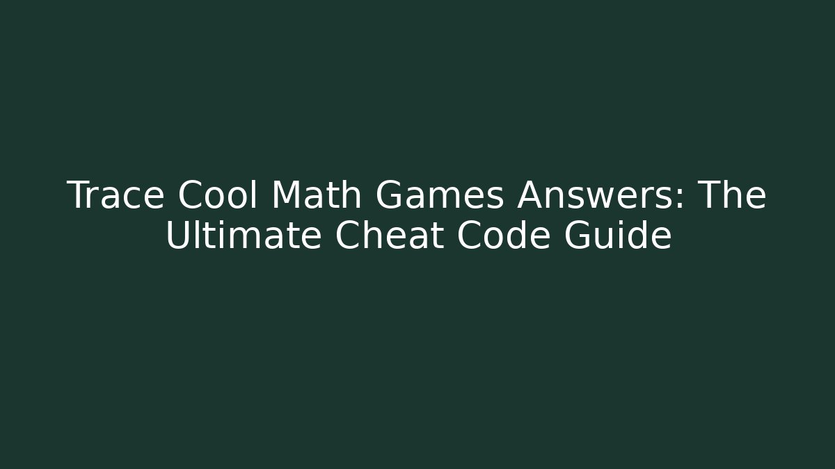 Trace Cool Math Games Answers: The Ultimate Cheat Code Guide