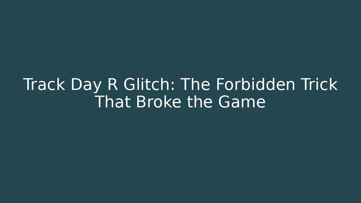 Track Day R Glitch: The Forbidden Trick That Broke the Game