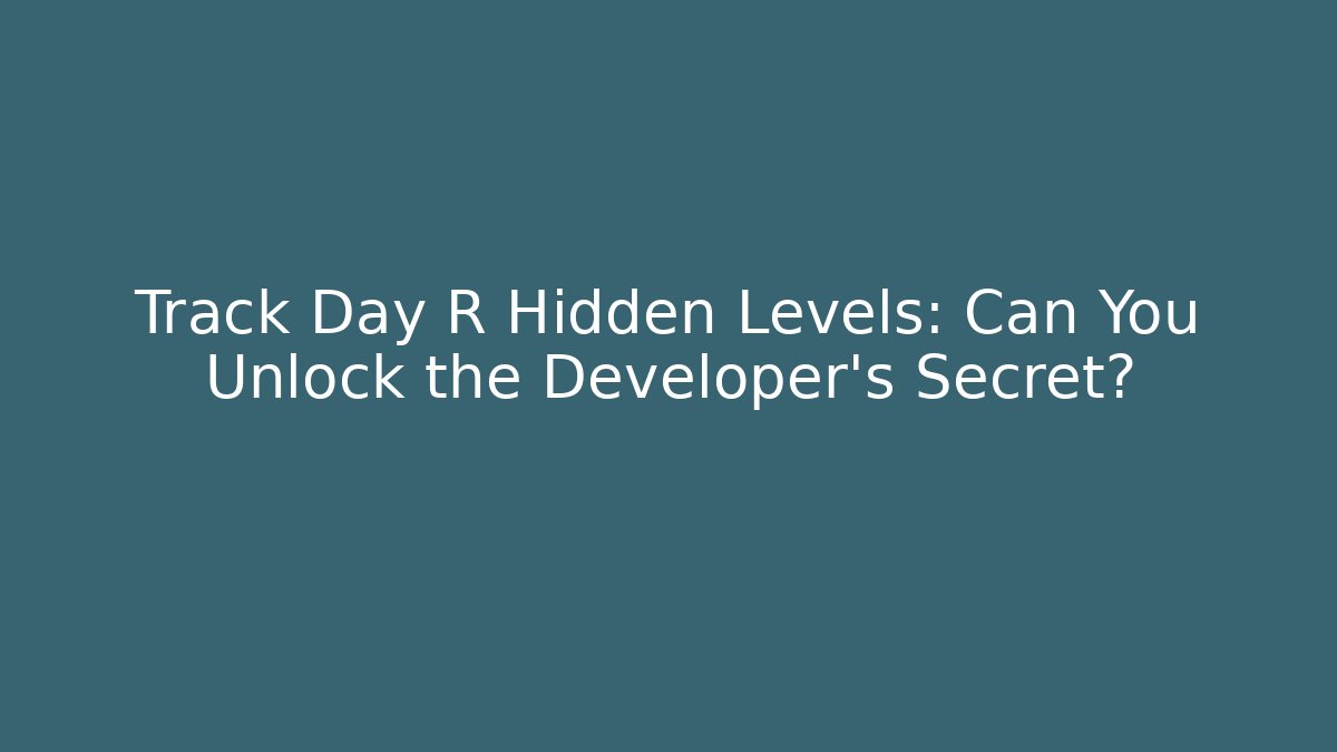 Track Day R Hidden Levels: Can You Unlock the Developer’s Secret? - The Family Holidays