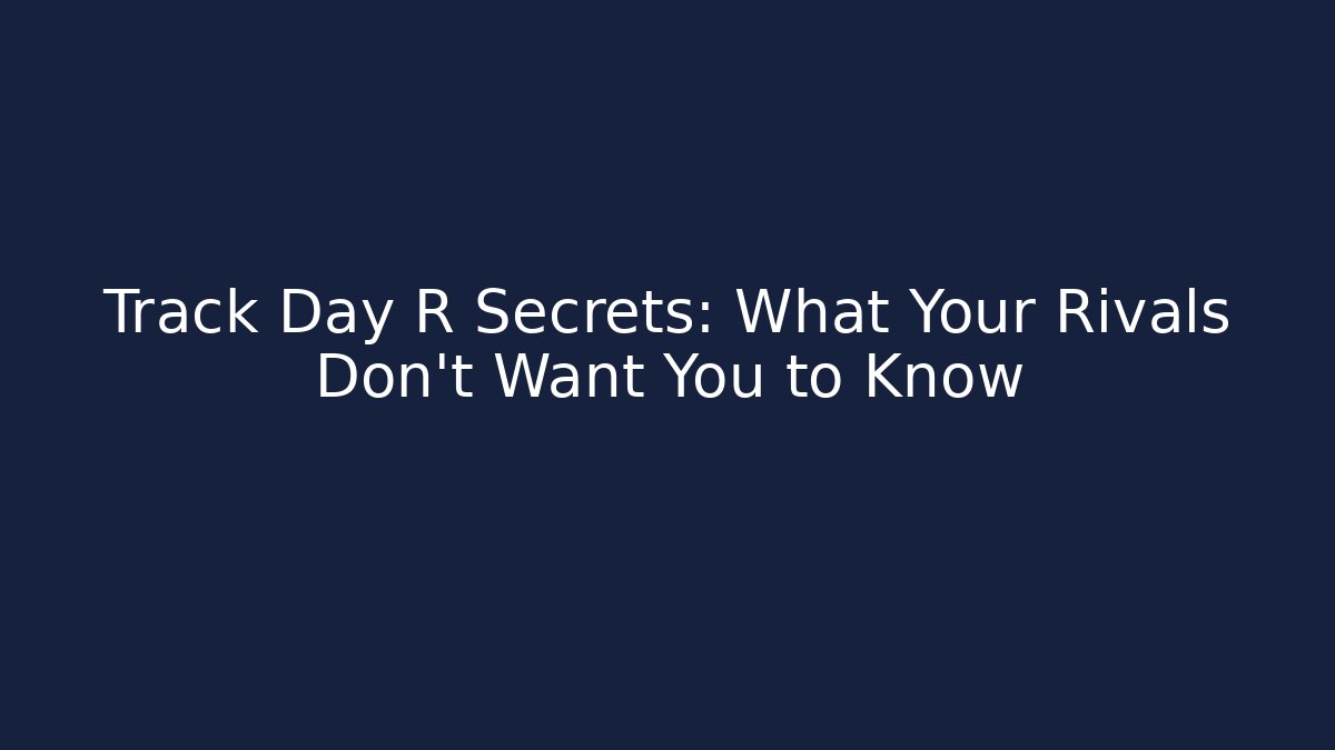 Track Day R Secrets: What Your Rivals Don’t Want You to Know