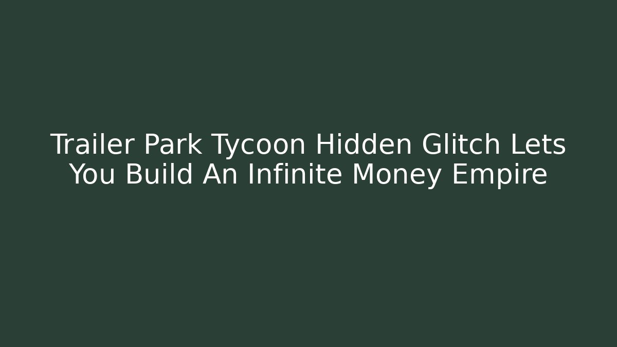 Trailer Park Tycoon Hidden Glitch Lets You Build An Infinite Money Empire