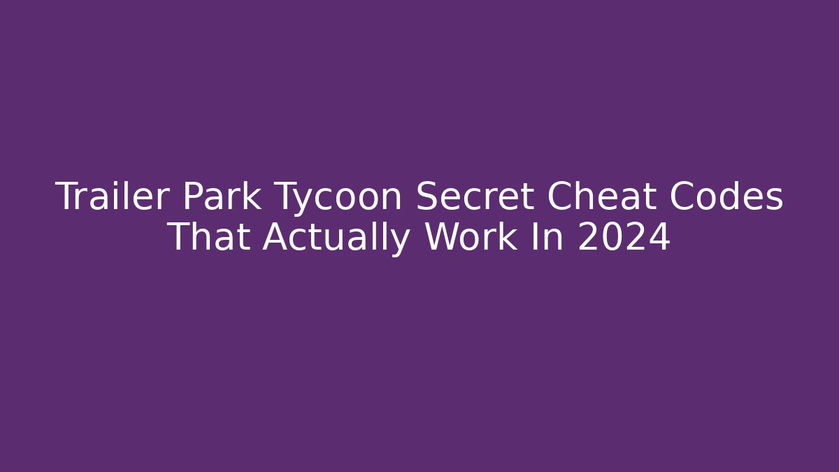 Trailer Park Tycoon Secret Cheat Codes That Actually Work In 2024