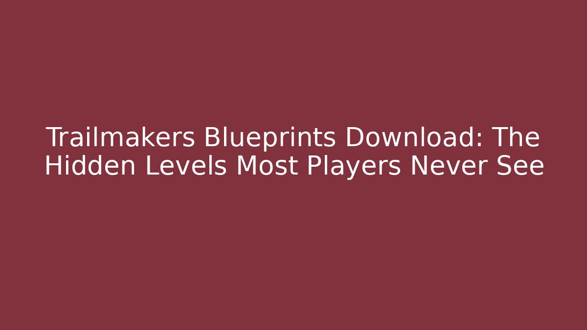 Trailmakers Blueprints Download: The Hidden Levels Most Players Never See
