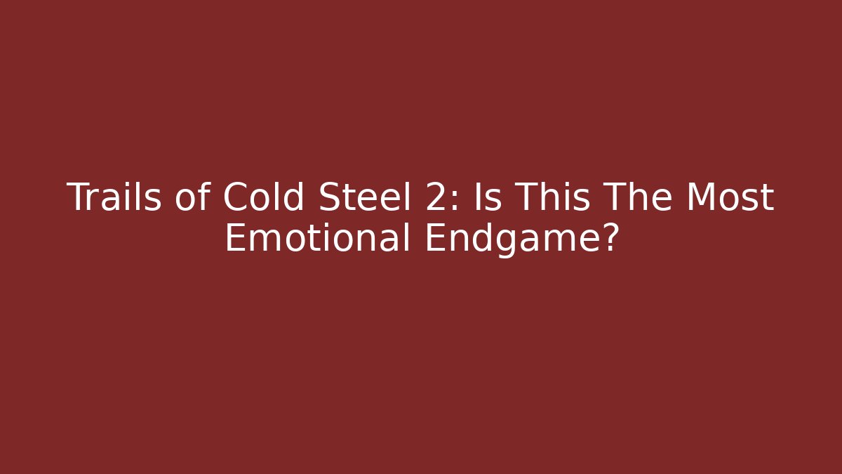 Trails of Cold Steel 2: Is This The Most Emotional Endgame?