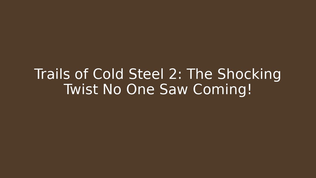 Trails of Cold Steel 2: The Shocking Twist No One Saw Coming!