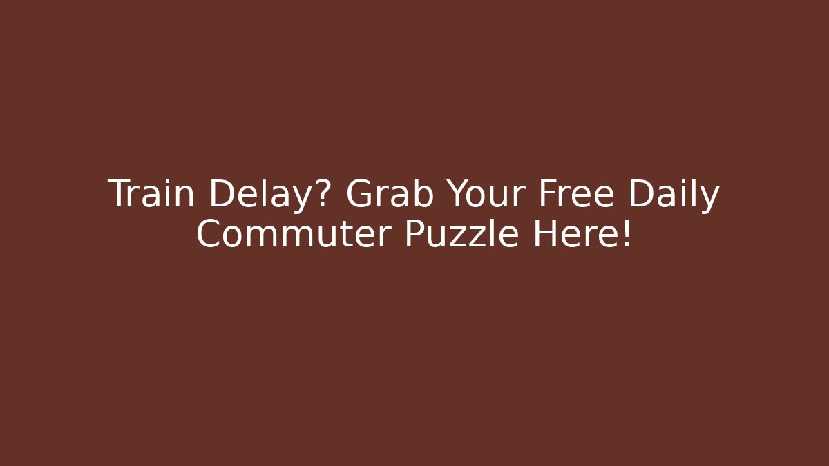 Train Delay? Grab Your Free Daily Commuter Puzzle Here! - The Family Holidays