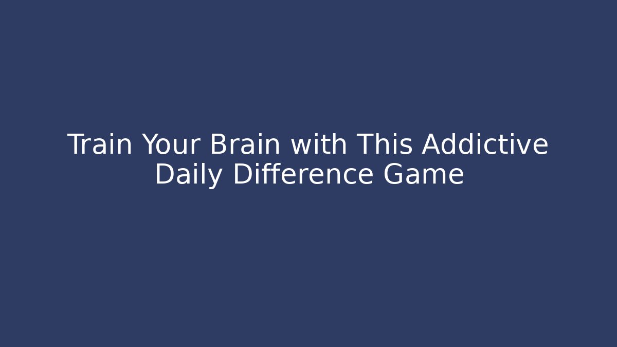 Train Your Brain with This Addictive Daily Difference Game - The Family Holidays
