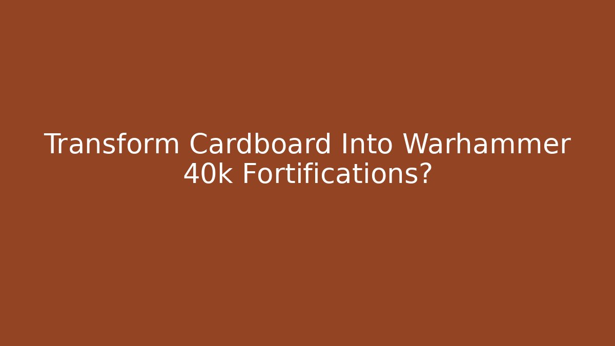 Transform Cardboard Into Warhammer 40k Fortifications? - The Family Holidays