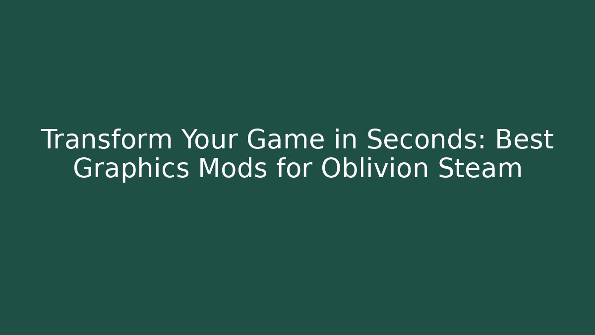Transform Your Game in Seconds: Best Graphics Mods for Oblivion Steam