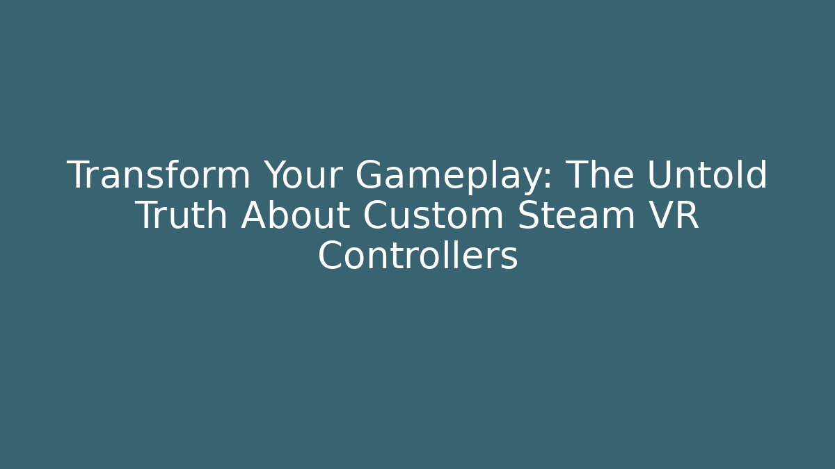 Transform Your Gameplay: The Untold Truth About Custom Steam VR Controllers