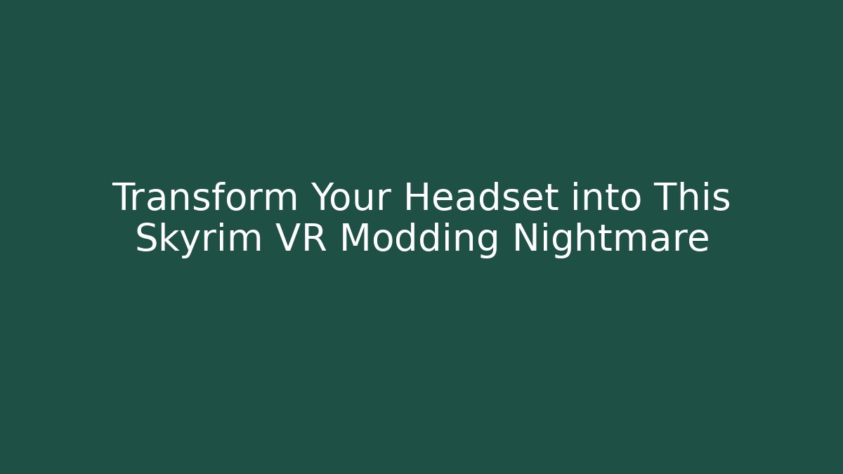 Transform Your Headset into This Skyrim VR Modding Nightmare