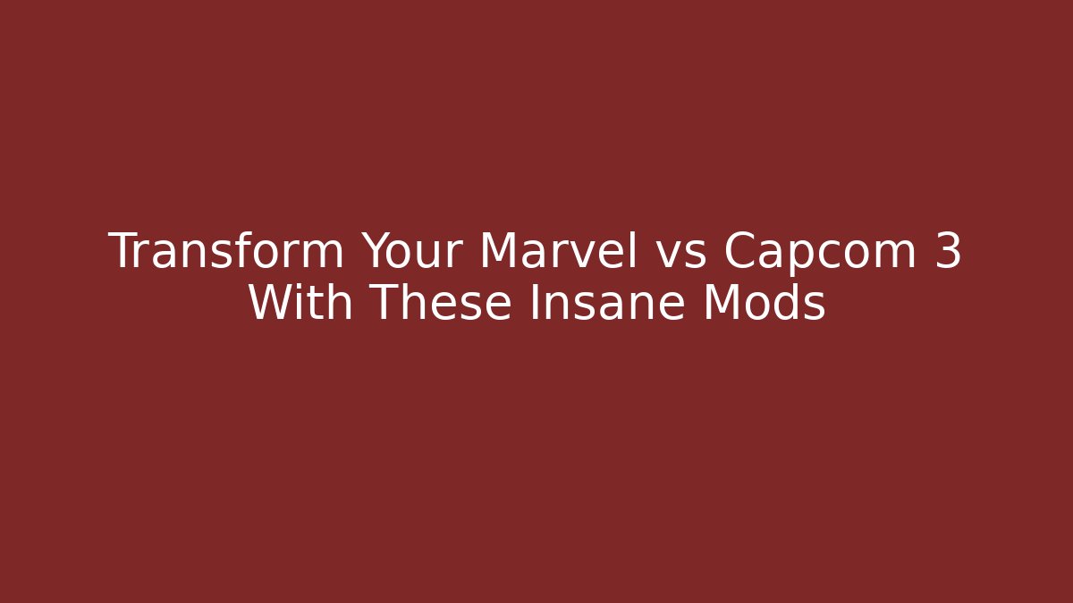 Transform Your Marvel vs Capcom 3 With These Insane Mods - The Family Holidays