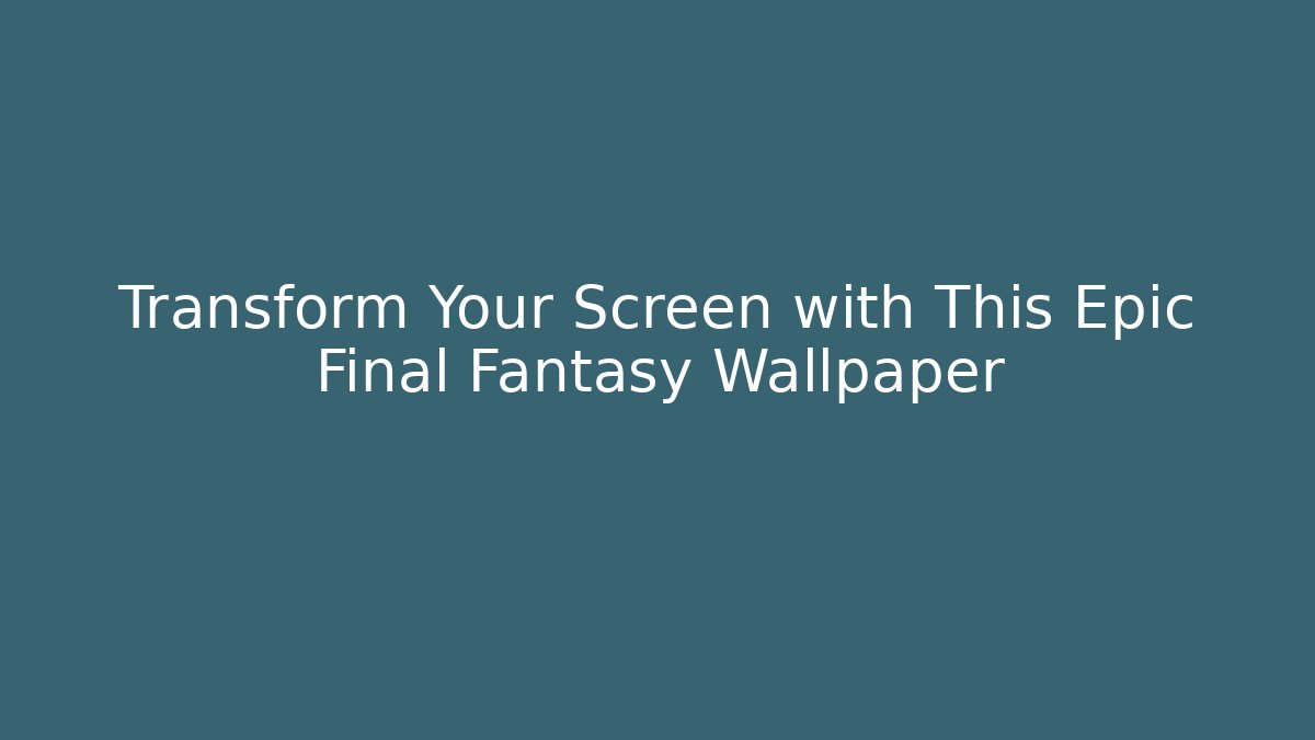 Transform Your Screen with This Epic Final Fantasy Wallpaper