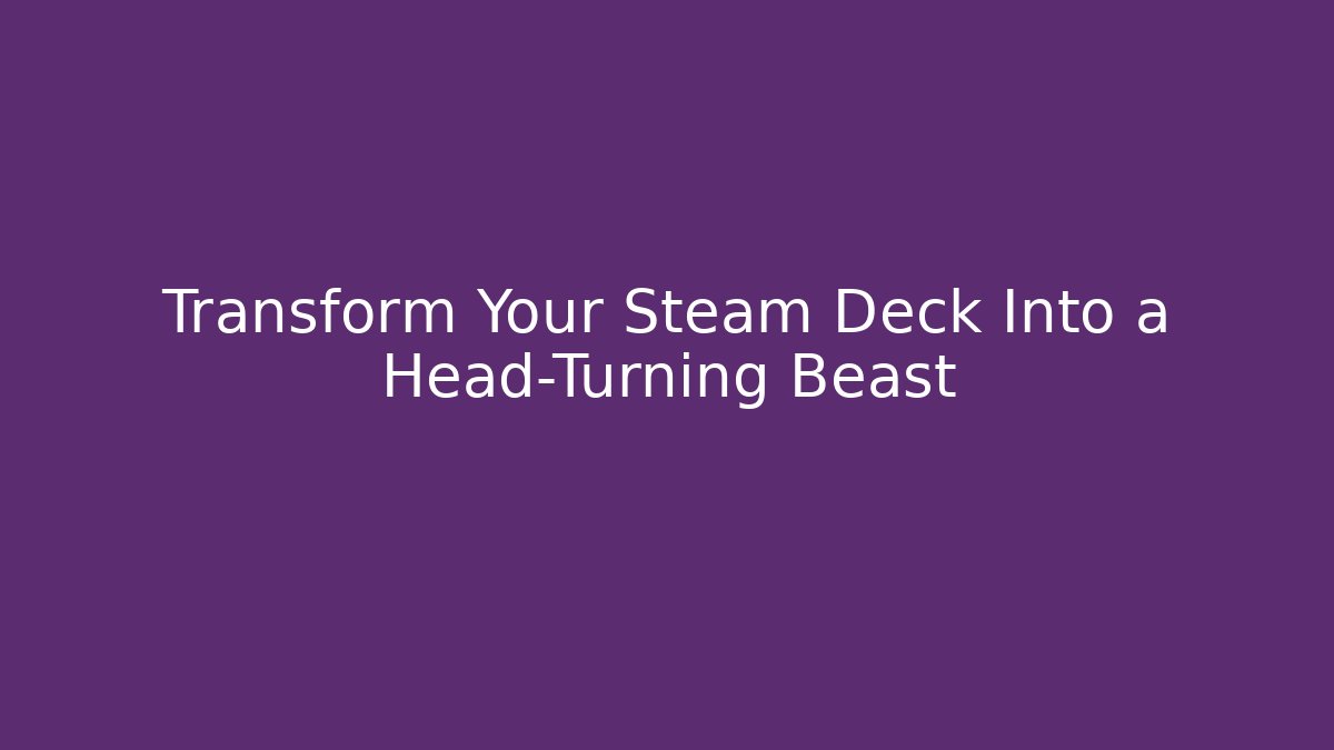 Transform Your Steam Deck Into a Head-Turning Beast