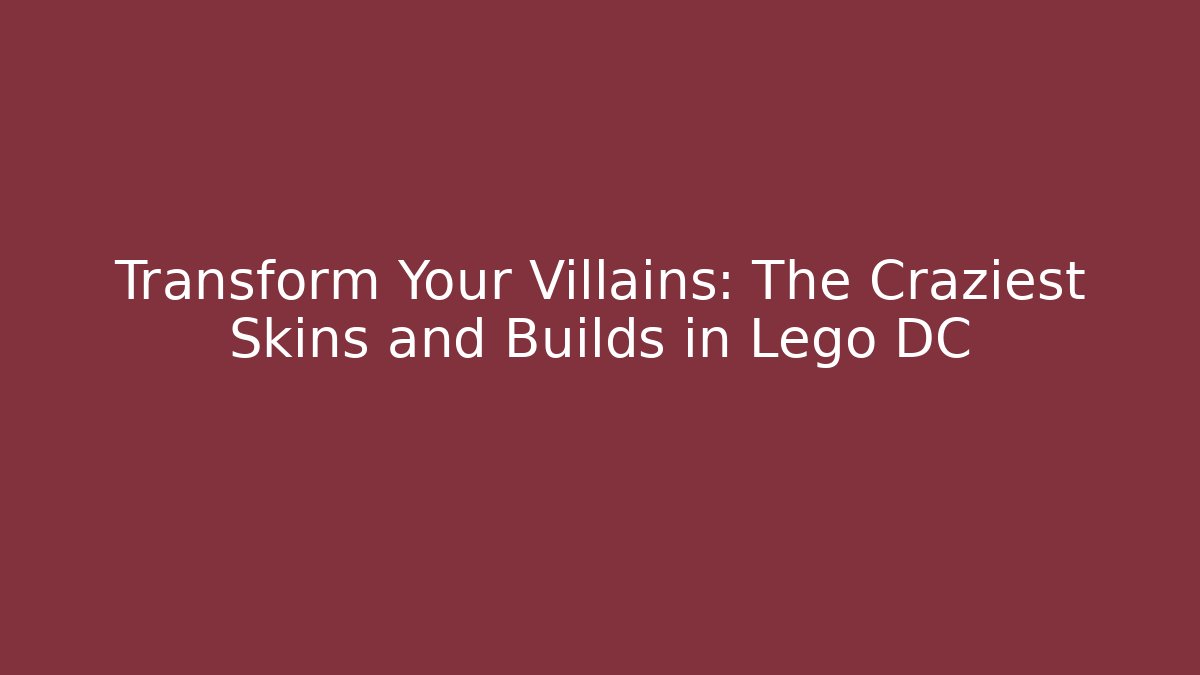 Transform Your Villains: The Craziest Skins and Builds in Lego DC
