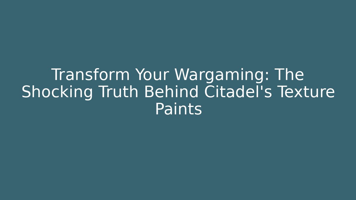 Transform Your Wargaming: The Shocking Truth Behind Citadel's Texture Paints
