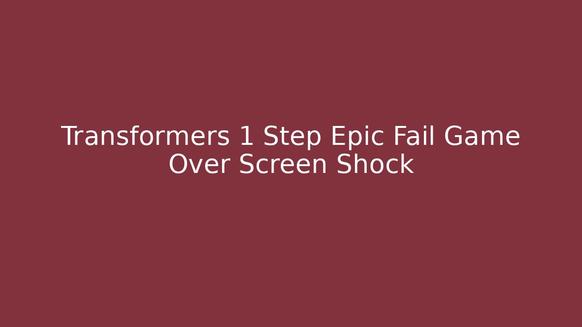 Transformers 1 Step Epic Fail Game Over Screen Shock