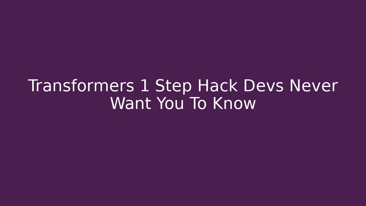 Transformers 1 Step Hack Devs Never Want You To Know