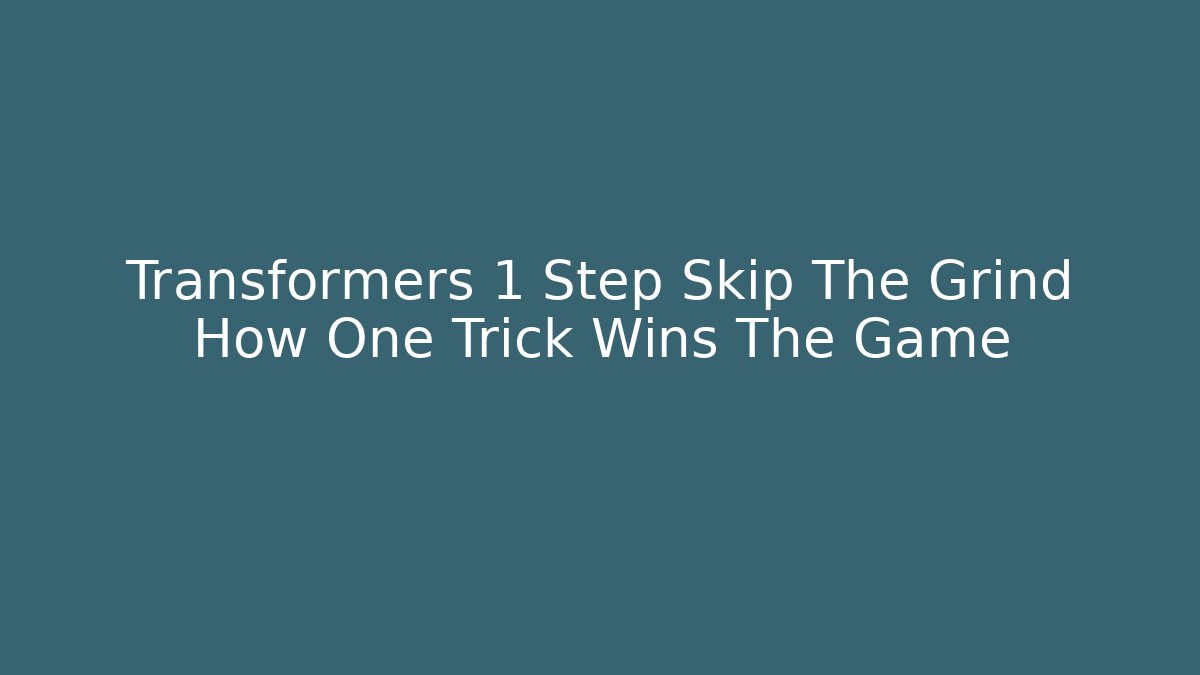 Transformers 1 Step Skip The Grind How One Trick Wins The Game