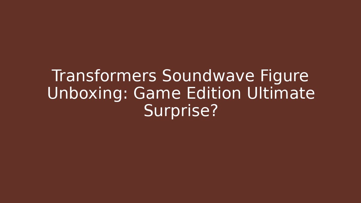 Transformers Soundwave Figure Unboxing: Game Edition Ultimate Surprise?