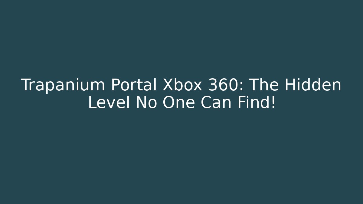 Trapanium Portal Xbox 360: The Hidden Level No One Can Find!