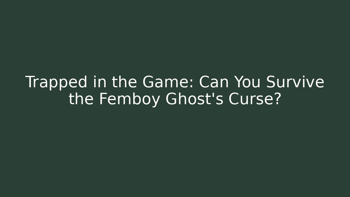 Trapped in the Game: Can You Survive the Femboy Ghost's Curse?