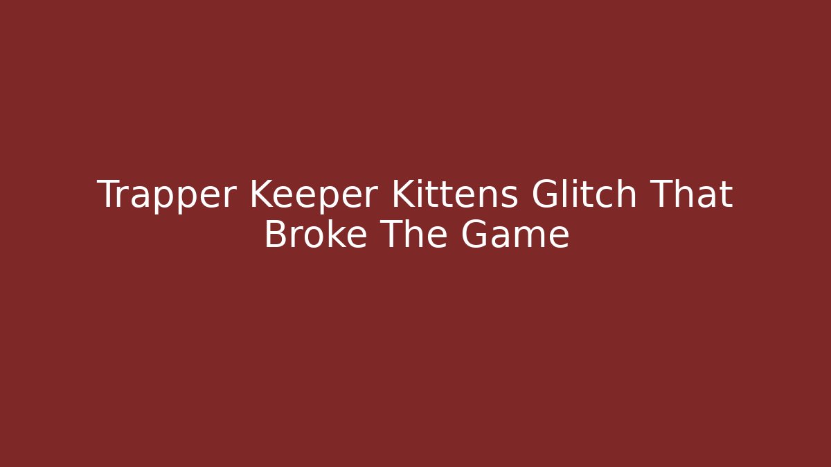 Trapper Keeper Kittens Glitch That Broke The Game