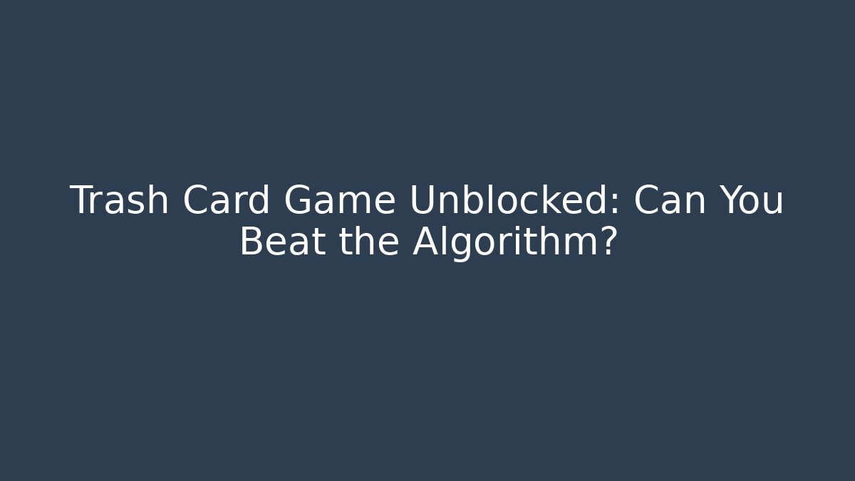 Trash Card Game Unblocked: Can You Beat the Algorithm?