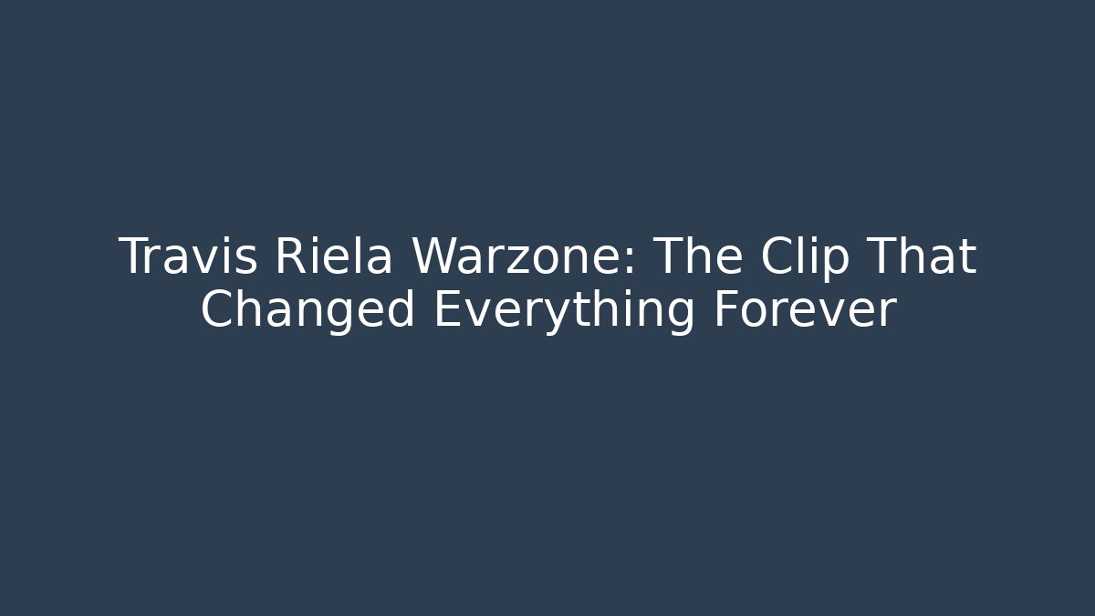 Travis Riela Warzone: The Clip That Changed Everything Forever