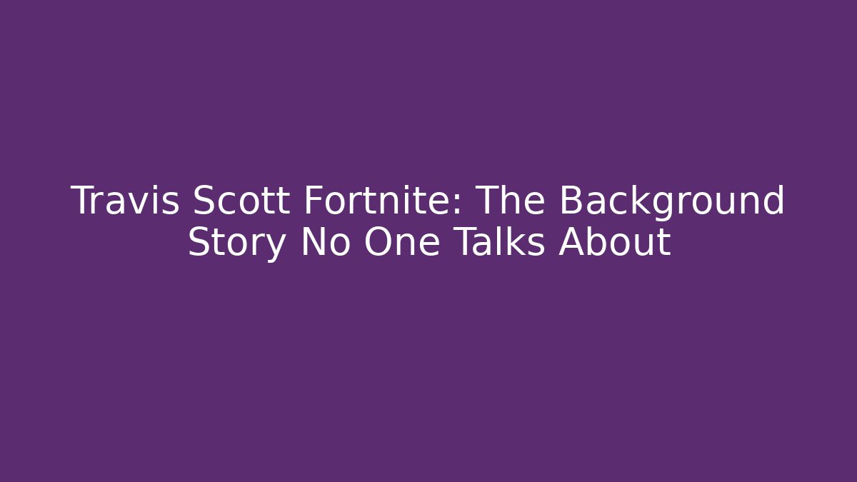Travis Scott Fortnite: The Background Story No One Talks About