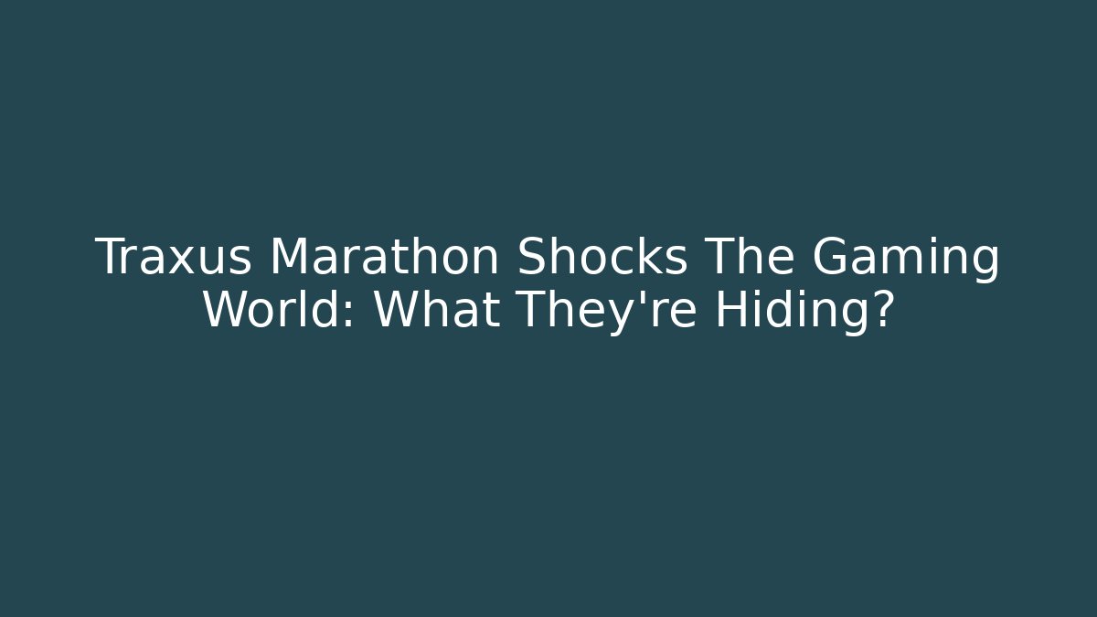 Traxus Marathon Shocks The Gaming World: What They’re Hiding?