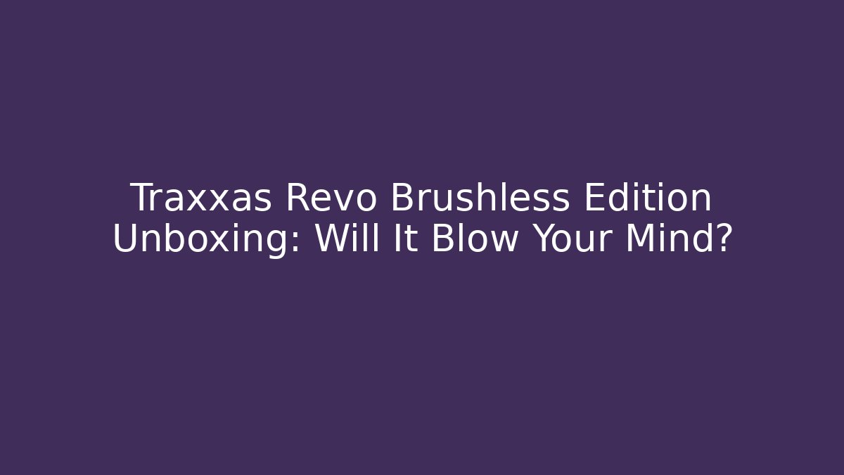 Traxxas Revo Brushless Edition Unboxing: Will It Blow Your Mind? - The Family Holidays