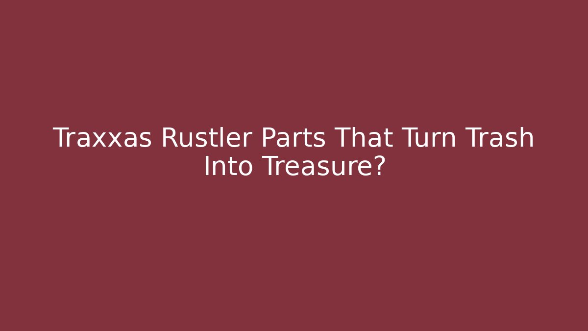 Traxxas Rustler Parts That Turn Trash Into Treasure?