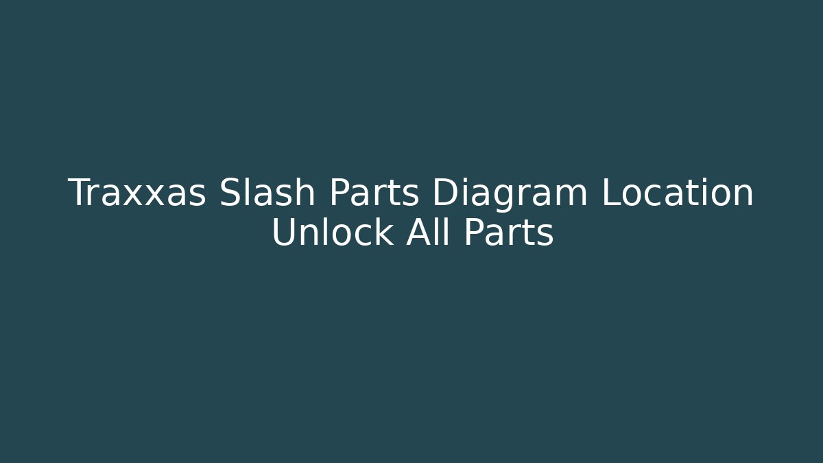 Traxxas Slash Parts Diagram Location Unlock All Parts