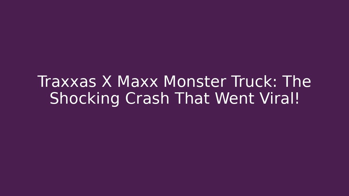 Traxxas X Maxx Monster Truck: The Shocking Crash That Went Viral!