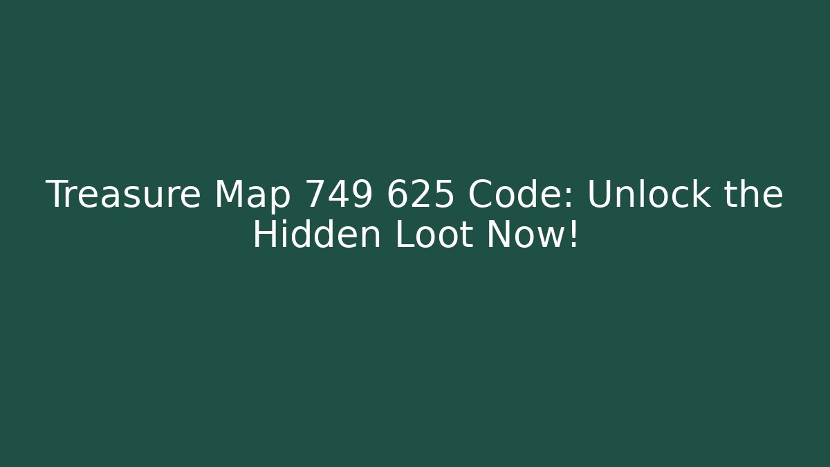 Treasure Map 749 625 Code: Unlock the Hidden Loot Now!