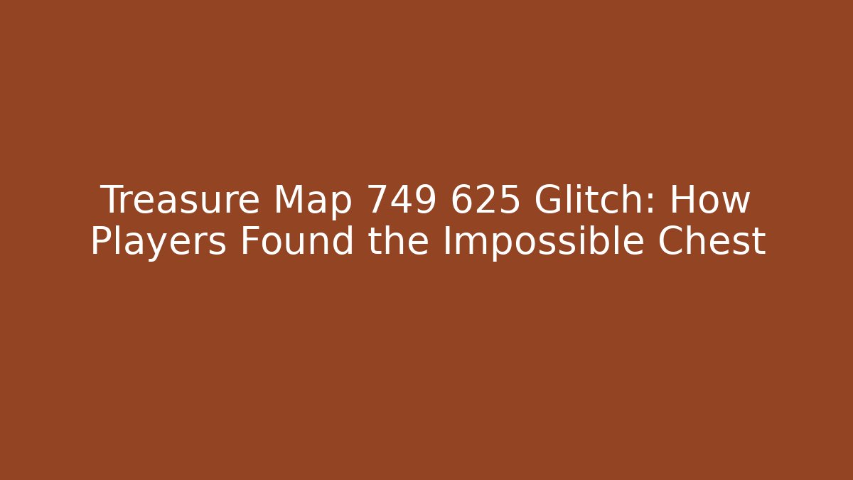 Treasure Map 749 625 Glitch: How Players Found the Impossible Chest