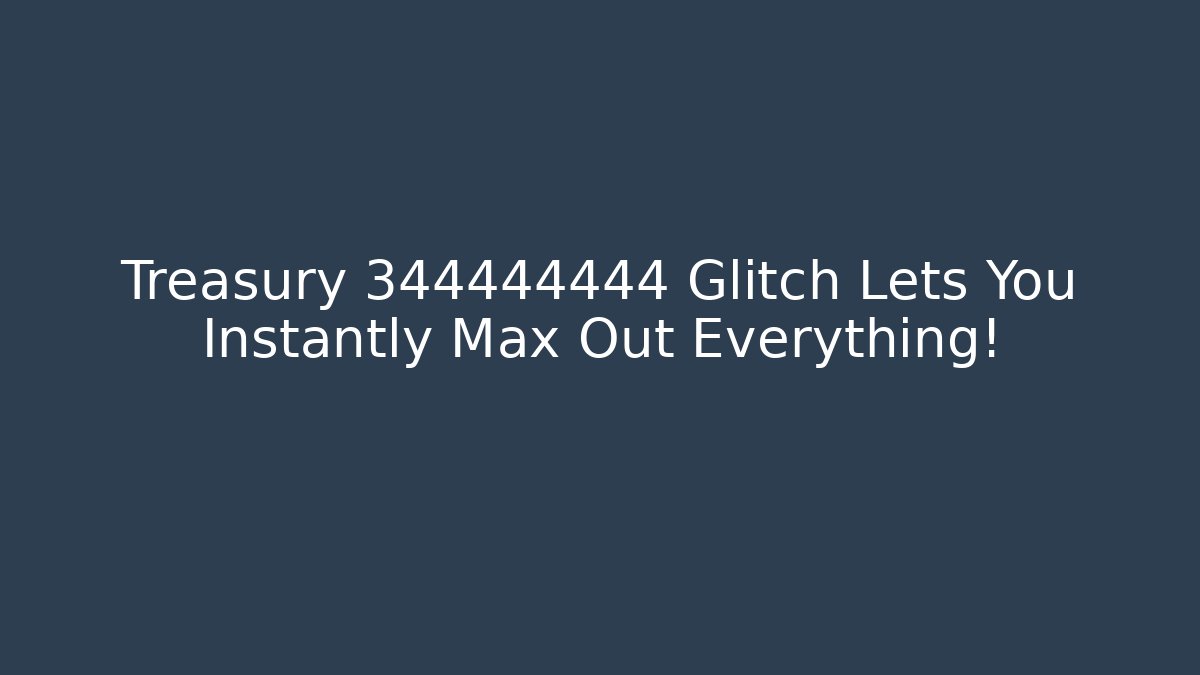 Treasury 344444444 Glitch Lets You Instantly Max Out Everything!