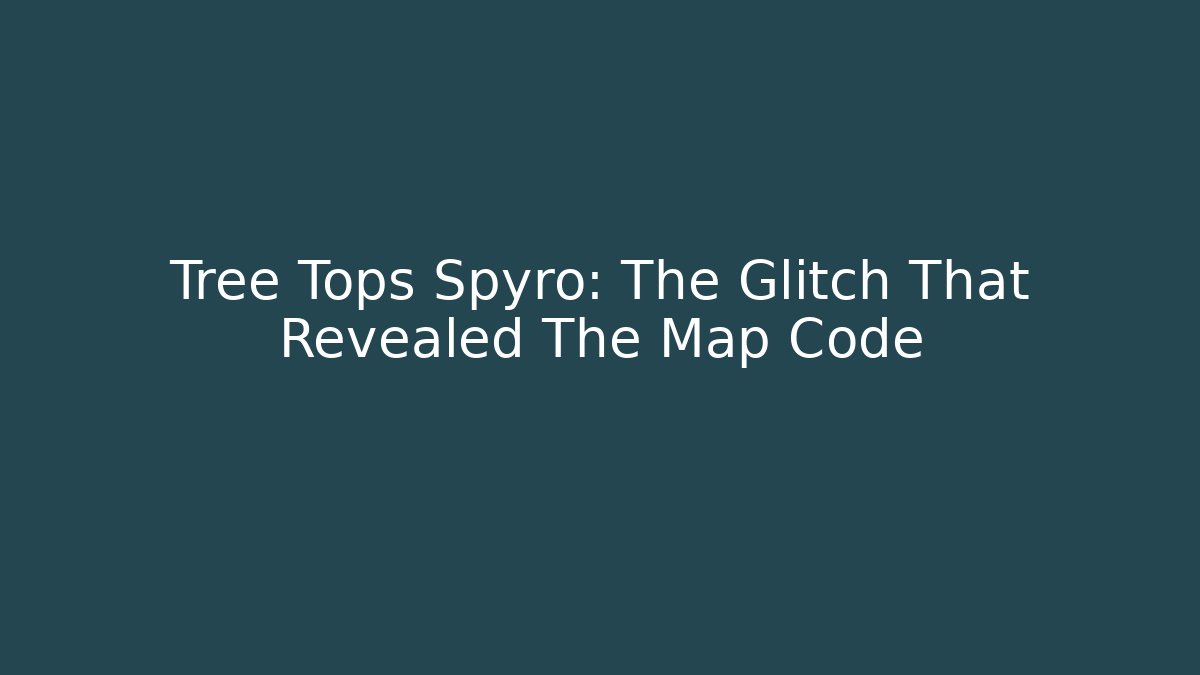 Tree Tops Spyro: The Glitch That Revealed The Map Code