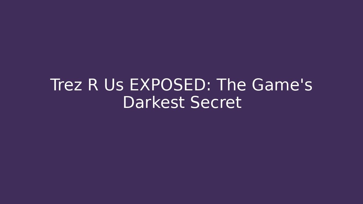 Trez R Us EXPOSED: The Game's Darkest Secret