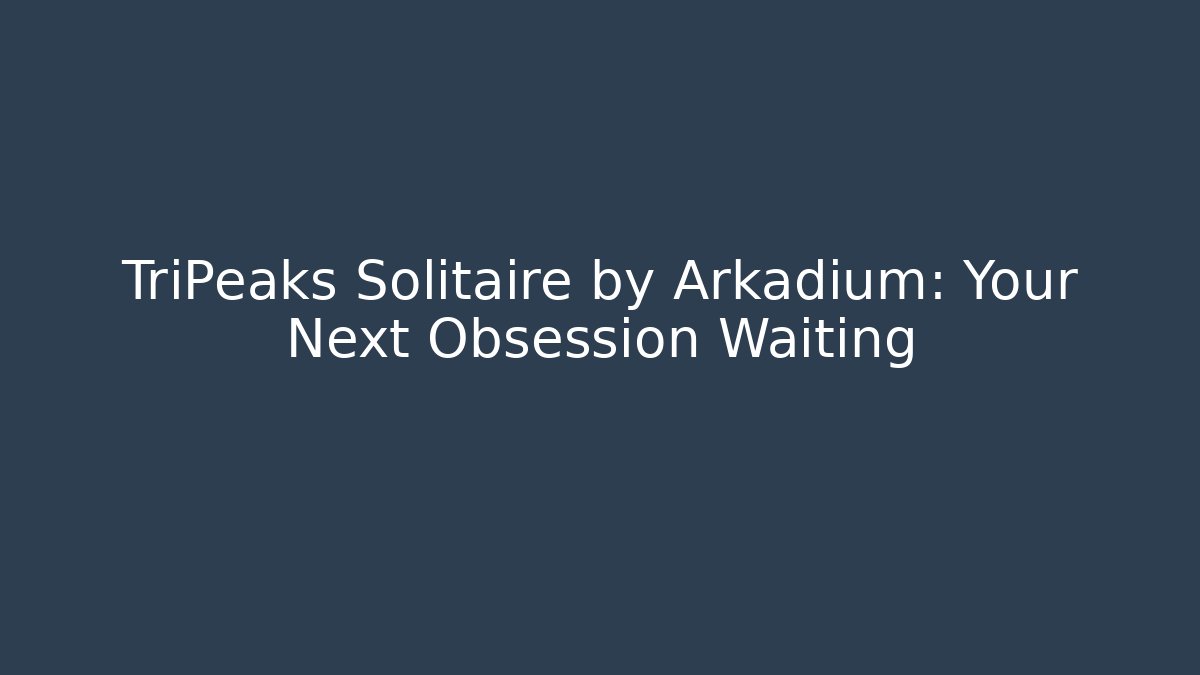 TriPeaks Solitaire by Arkadium: Your Next Obsession Waiting