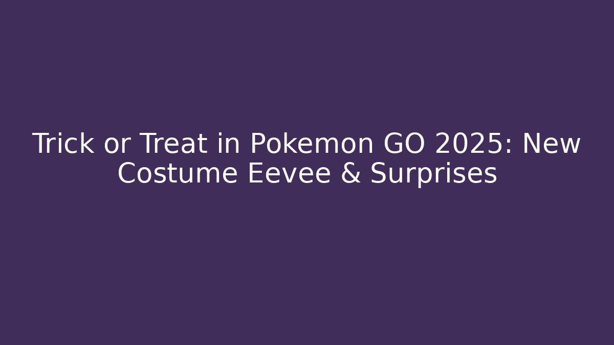 Trick or Treat in Pokémon GO 2025: New Costume Eevee & Surprises