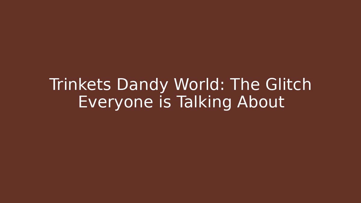 Trinkets Dandy World: The Glitch Everyone is Talking About - The Family Holidays