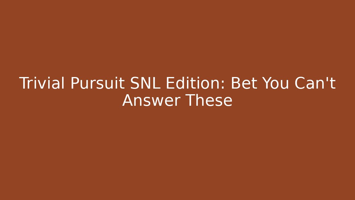 Trivial Pursuit SNL Edition: Bet You Can’t Answer These