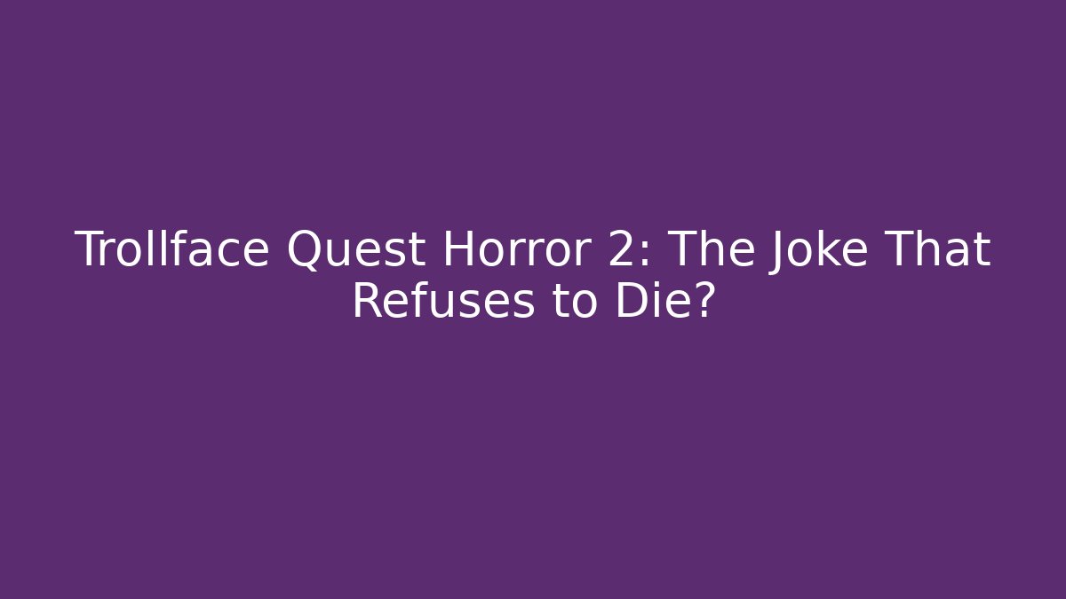 Trollface Quest Horror 2: The Joke That Refuses to Die?