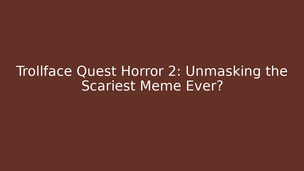 Trollface Quest Horror 2: Unmasking the Scariest Meme Ever?