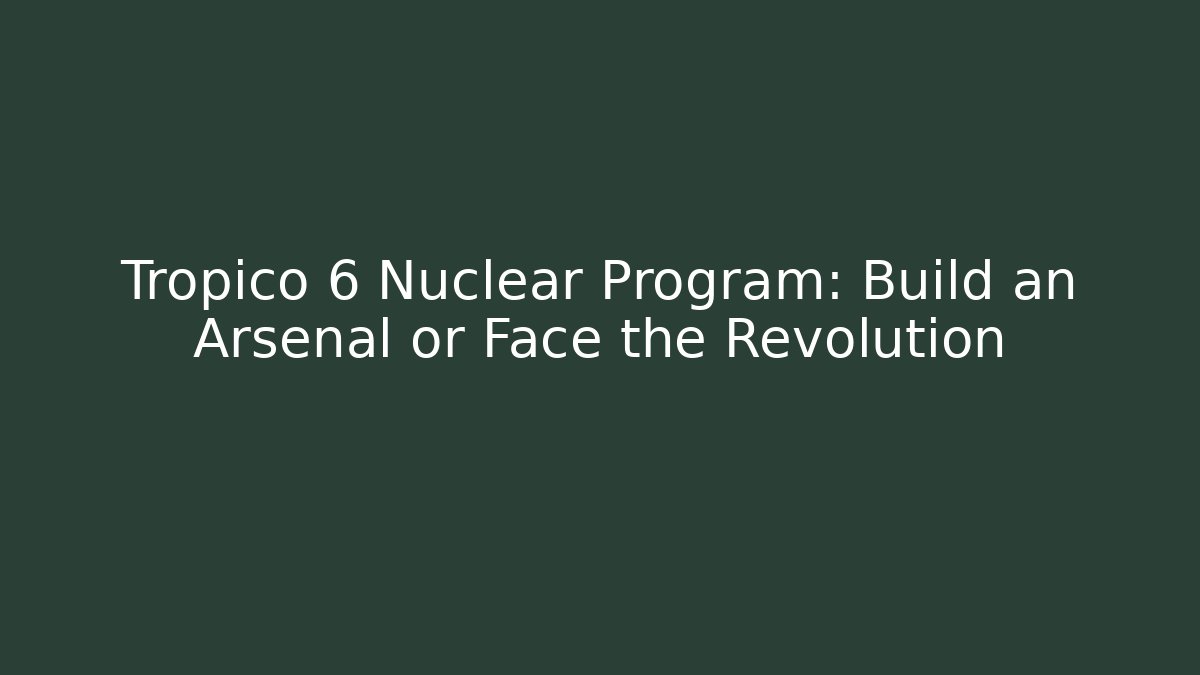 Tropico 6 Nuclear Program: Build an Arsenal or Face the Revolution